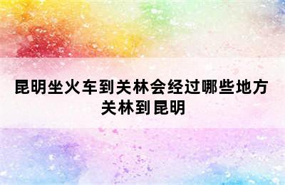 昆明坐火车到关林会经过哪些地方 关林到昆明